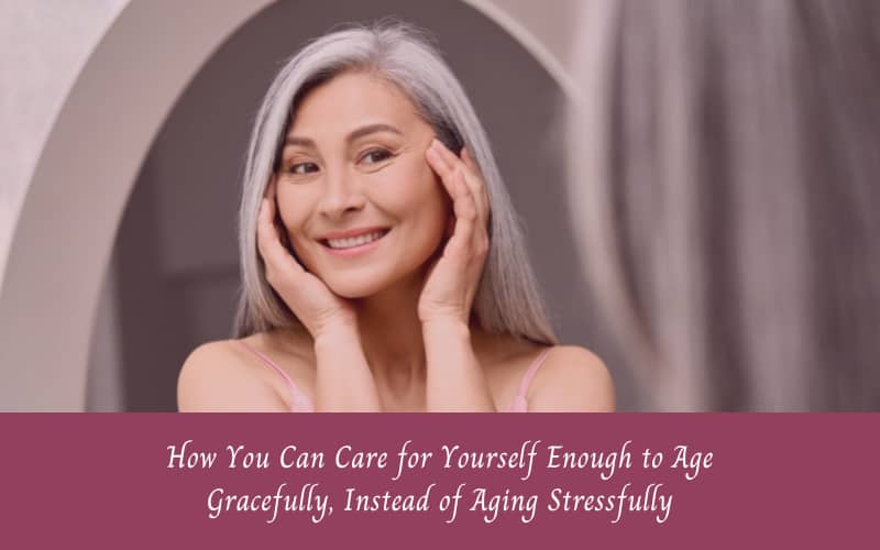 Aging gracefully, caring for skin and health while aging