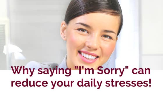 Why saying "I'm Sorry" can reduce your daily stresses!